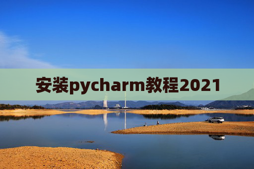 安装pycharm教程2021